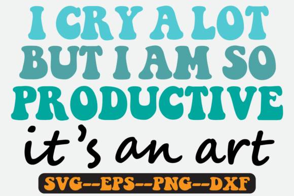 I Cry a Lot but I Am so Productive Svg for Crafts and Graphics